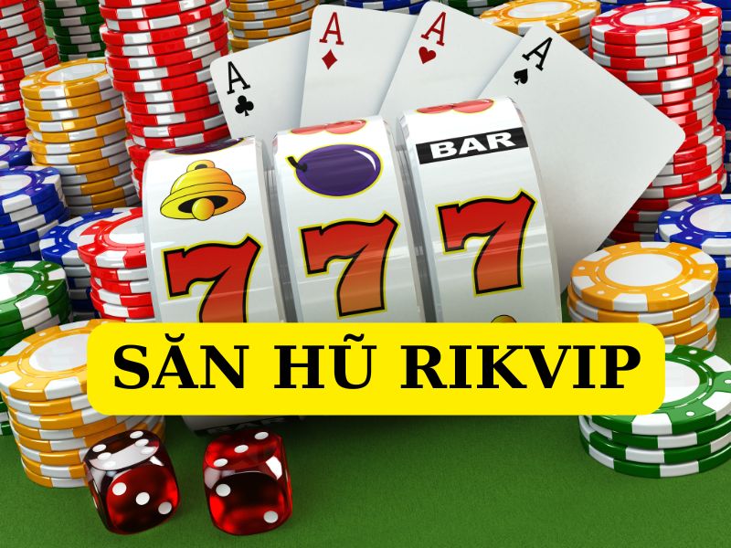 Săn hũ Rikvip - Sảnh game đổi thưởng đỉnh cao